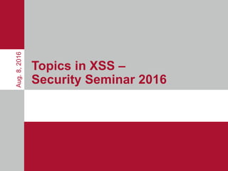 Topics in XSS –
Security Seminar 2016
Aug.8,2016
 