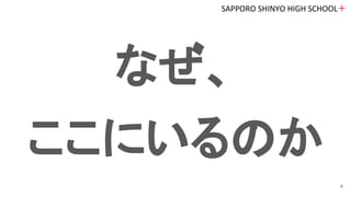 なぜ、
ここにいるのか
SAPPORO SHINYO HIGH SCHOOL＋
4
 