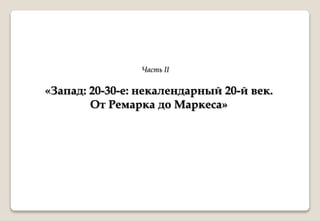 «Запад: 20-30-е: некалендарный 20-й век.
От Ремарка до Маркеса»
Часть II
 