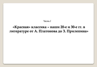 «Красная» классика – наши 20-е и 30-е гг. в
литературе от А. Платонова до З. Прилепина»
Часть I
 