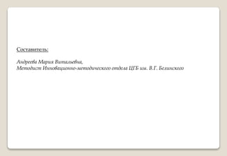 Составитель:
Андреева Мария Витальевна,
Методист Инновационно-методического отдела ЦГБ им. В.Г. Белинского
 