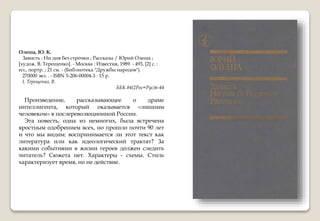 Олеша, Ю. К.
Зависть ; Ни дня без строчки ; Рассказы / Юрий Олеша ;
[худож. В. Терещенко]. - Москва : Известия, 1989. - 493, [2] с. :
ил., портр. ; 21 см. - (Библиотека "Дружбы народов").
270000 экз. . - ISBN 5-206-00004-3 : 15 р.
I. Терещенко, В.
ББК 84(2Рос=Рус)6-44
Произведение, рассказывающее о драме
интеллигента, который оказывается «лишним
человеком» в послереволюционной России.
Эта повесть, одна из немногих, была встречена
яростным одобрением всех, но прошло почти 90 лет
и что мы видим: воспринимается ли этот текст как
литература или как идеологический трактат? За
какими событиями в жизни героев должен следить
читатель? Сюжета нет. Характеры - схемы. Стиль
характеризует время, но не действие.
 