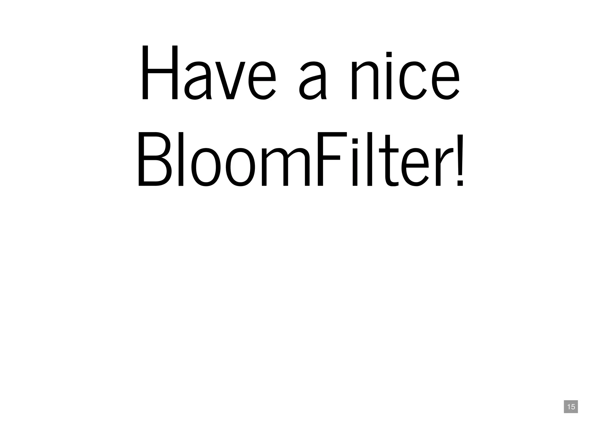 15
Have a nice
BloomFilter!
 