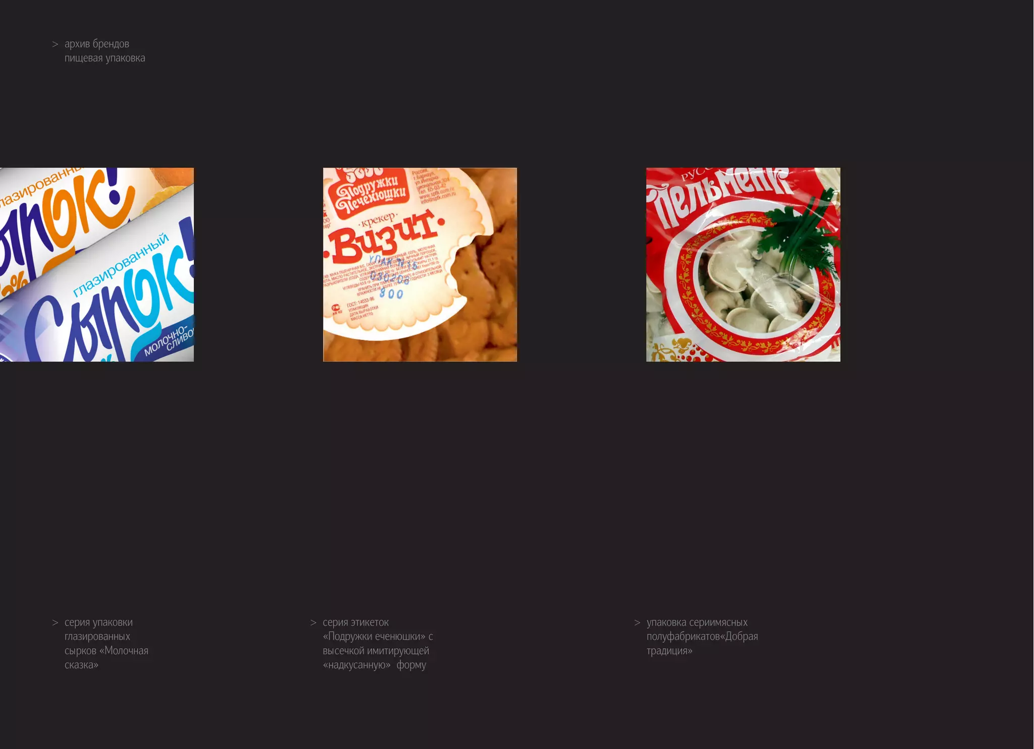 >> архив брендов
пищевая упаковка
>> серия упаковки
глазированных
сырков «Молочная
сказка»
>> серия этикеток
«Подружки еченюшки» с
высечкой имитирующей
«надкусанную» форму
>> упаковка сериимясных
полуфабрикатов«Добрая
традиция»
 