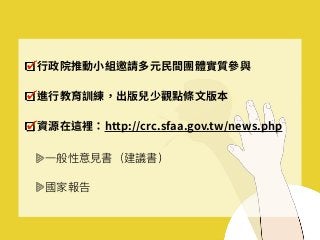 ⾏政院推動⼩組邀請多元⺠間團體實質參與
進⾏教育訓練，出版兒少觀點條⽂版本
資源在這裡：http://crc.sfaa.gov.tw/news.php
⼀一般性意⾒見見書（建議書）
國家報告
 