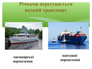 пасажирські
перевезення
вантажні
перевезення
Річками пересувається
водний транспорт
 