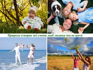 Природа створює всі умови, щоб людина могла жити
 