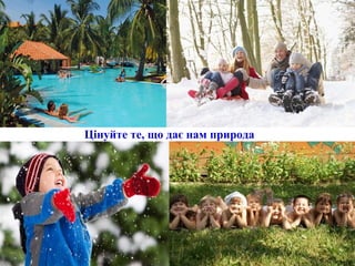 Цінуйте те, що дає нам природа
 