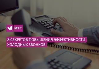 8 СЕКРЕТОВ ПОВЫШЕНИЯ ЭФФЕКТИВНОСТИ
ХОЛОДНЫХ ЗВОНКОВ
 