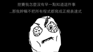 挖賽我怎麼沒有早一點知道這件事
…那我幹嘛不把所有程式都寫成正規表達式
 