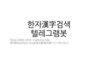 한자漢字검색
텔레그램봇
PyCon APAC 2016 Day1(2016.08.13) - Lightning Talk
성대현(DaeHyun Sung/成⼤鉉/成⼤铉/ソン・デヒョン)
 