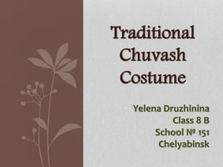 Traditional
Chuvash
Costume
Yelena Druzhinina
Class 8 B
School № 151
Chelyabinsk
 