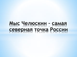 Мыс Челюскин – самая
северная точка России
 