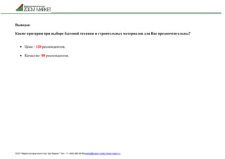 ООО "Маркетинговое агентство Зум Маркет" Тел.: +7 (495) 960-90-89market@mazm.ruhttp://www.mazm.ru
Выводы:
Какие критерии при выборе бытовой техники и строительных материалов для Вас предпочтительны?
 Цена - 120 респондентов;
 Качество- 80 респондентов.
 