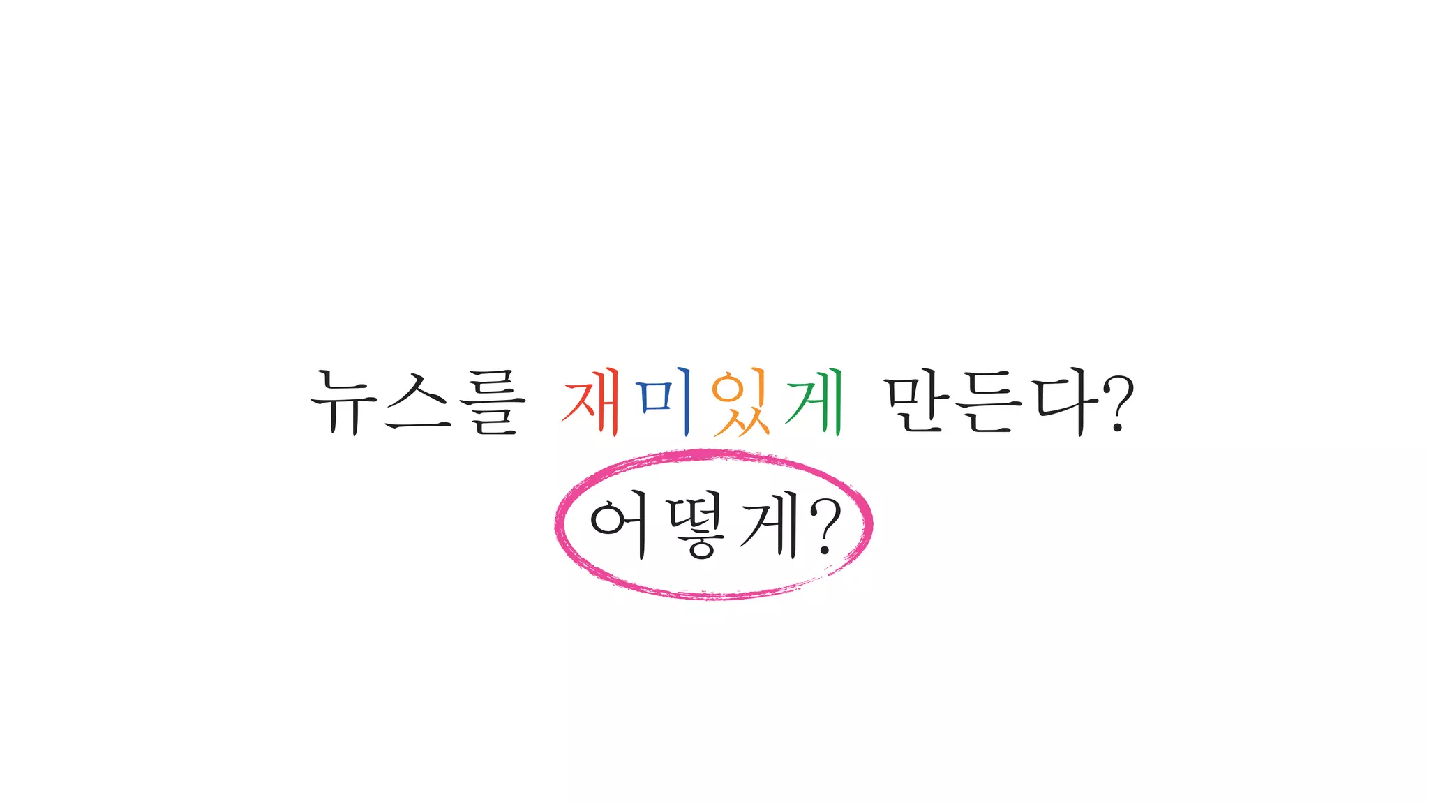 뉴스를 재미있게 만든다?
어떻게?