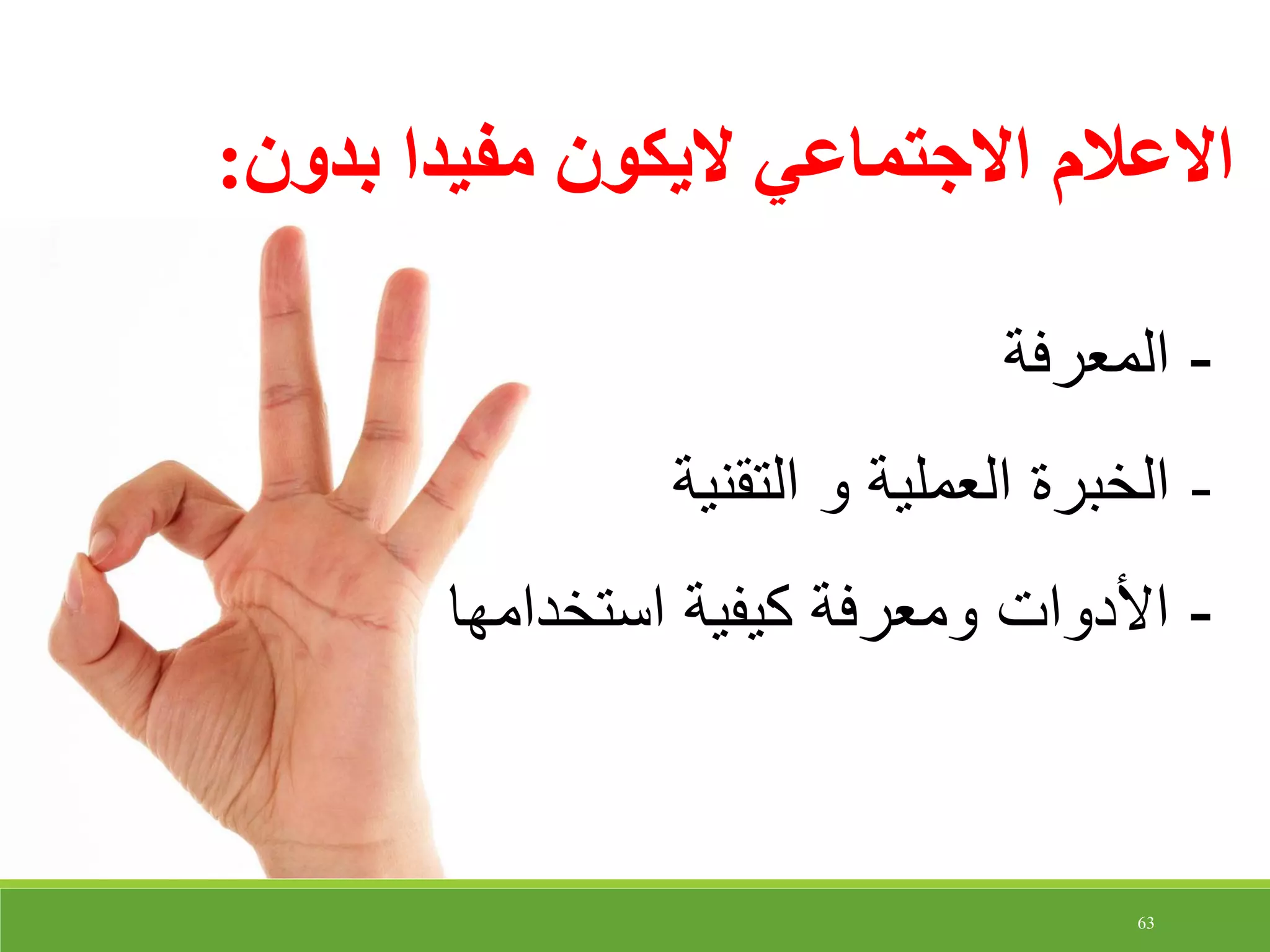 63
‫بدون‬ ‫مفيدا‬ ‫اليكون‬ ‫االجتماعي‬ ‫االعالم‬:
-‫المعرفة‬
-‫التقنية‬ ‫و‬ ‫العملية‬ ‫الخبرة‬
-‫استخدامها‬ ‫كيفية‬ ‫ومعرفة‬ ‫األدوات‬
 