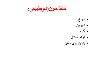 ‫خون‬ ‫خلط‬(‫دم‬)‫طبیعی‬:
•‫سرخ‬
•‫شیرین‬
•‫گرم‬
•‫معتدل‬ ‫قوام‬
•‫تعفن‬ ‫بوی‬ ‫بدون‬
 