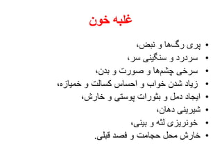 ‫خون‬ ‫غلبه‬
•،‫نبض‬ ‫و‬ ‫ها‬‫رگ‬ ‫پری‬
•،‫سر‬ ‫سنگینی‬ ‫و‬ ‫سردرد‬
•،‫بدن‬ ‫و‬ ‫صورت‬ ‫و‬ ‫ها‬‫چشم‬ ‫سرخی‬
•،‫خمیازه‬ ‫و‬ ‫کسالت‬ ‫احساس‬ ‫و‬ ‫خواب‬ ‫شدن‬ ‫زیاد‬
•،‫خارش‬ ‫و‬ ‫پوستی‬ ‫بثورات‬ ‫و‬ ‫دمل‬ ‫ایجاد‬
•،‫دهان‬ ‫شیرینی‬
•،‫بینی‬ ‫و‬ ‫لثه‬ ‫خونریزی‬
•‫قبلی‬ ‫فصد‬ ‫و‬ ‫حجامت‬ ‫محل‬ ‫خارش‬.
 