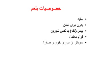 ‫بلغم‬ ‫خصوصیات‬
•‫سفید‬
•‫تعفن‬ ‫بوی‬ ‫بدون‬
•‫بیمزه‬(‫تفه‬)‫شیرین‬ ‫کمی‬ ‫یا‬
•‫معتدل‬ ‫قوام‬
•‫صفرا‬ ‫و‬ ‫خون‬ ‫و‬ ‫بدن‬ ‫از‬ ‫سردتر‬
 