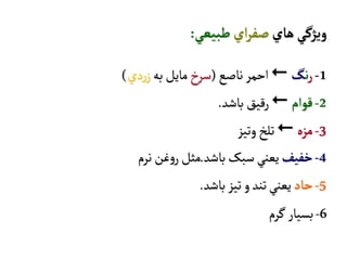 ‫هاي‬‫ويژگي‬‫اي‬‫ر‬‫صف‬‫طبيعي‬:
1-‫ر‬‫ن‬‫گ‬‫ناصع‬‫احمر‬(‫سرخ‬‫به‬ ‫مايل‬‫دي‬‫ر‬‫ز‬)
2-‫قوام‬‫باشد‬ ‫رقيق‬.
3-‫مزه‬‫وتیز‬‫تلخ‬
4-‫خفيف‬‫سبک‬‫يعني‬‫باشد‬.‫نرم‬ ‫غن‬‫و‬‫ر‬‫مثل‬
5-‫حاد‬‫باشد‬‫تيز‬ ‫و‬‫تند‬‫يعني‬.
6-‫گرم‬‫بسیار‬
 