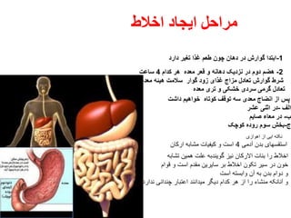 ‫اخالط‬ ‫ایجاد‬ ‫مراحل‬
1-‫دارد‬ ‫تغیر‬ ‫غذا‬ ‫طعم‬ ‫چون‬ ‫دهان‬ ‫در‬ ‫گوارش‬ ‫ابتدا‬
2-‫کدام‬ ‫هر‬ ‫معده‬ ‫قعر‬ ‫و‬ ‫دهانه‬ ‫نزدیک‬ ‫در‬ ‫دوم‬ ‫هضم‬4‫ساعت‬
‫معده‬ ‫هیئه‬ ‫سالمت‬ ‫گوار‬ ‫زود‬ ‫غذای‬ ‫مزاج‬ ‫تعادل‬ ‫گوارش‬ ‫شرط‬
‫معده‬ ‫تری‬ ‫و‬ ‫خشکی‬ ‫سردی‬ ‫گرمی‬ ‫تعادل‬
‫داشت‬ ‫خواهیم‬ ‫کوتاه‬ ‫توقف‬ ‫سه‬ ‫معدی‬ ‫انضاج‬ ‫از‬ ‫پس‬
‫الف‬-‫عشر‬ ‫اثنی‬ ‫در‬
‫ب‬-‫صایم‬ ‫معاء‬ ‫در‬
‫ج‬-‫کوچک‬ ‫روده‬ ‫سوم‬ ‫بخش‬
‫اهوازی‬ ‫از‬ ‫ایی‬ ‫نکته‬
‫آدمی‬ ‫بدن‬ ‫استقسهای‬4‫ارکان‬ ‫مشابه‬ ‫کیفیات‬ ‫و‬ ‫است‬
‫تشابه‬ ‫همین‬ ‫علت‬ ‫گویندبه‬ ‫نیز‬ ‫االرکان‬ ‫بنات‬ ‫را‬ ‫اخالط‬
‫قوام‬ ‫و‬ ‫است‬ ‫مقدم‬ ‫سایرین‬ ‫بر‬ ‫اخالط‬ ‫تکون‬ ‫سیر‬ ‫در‬ ‫خون‬
‫است‬ ‫وابسته‬ ‫آن‬ ‫به‬ ‫بدن‬ ‫دوام‬ ‫و‬
‫ندارد‬ ‫چندانی‬ ‫اعتبار‬ ‫میدانند‬ ‫دیگر‬ ‫کدام‬ ‫هر‬ ‫از‬ ‫را‬ ‫منشاء‬ ‫آنانکه‬ ‫و‬
 