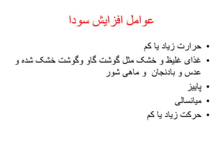 ‫سودا‬ ‫افزایش‬ ‫عوامل‬
•‫کم‬ ‫یا‬ ‫زیاد‬ ‫حرارت‬
•‫شد‬ ‫خشک‬ ‫وگوشت‬ ‫گاو‬ ‫گوشت‬ ‫مثل‬ ‫خشک‬ ‫و‬ ‫غلیظ‬ ‫غذای‬‫و‬ ‫ه‬
‫شور‬ ‫ماهی‬ ‫و‬ ‫بادنجان‬ ‫و‬ ‫عدس‬
•‫پاییز‬
•‫میانسالی‬
•‫کم‬ ‫یا‬ ‫زیاد‬ ‫حرکت‬
 