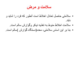 ‫مرض‬ ‫و‬ ‫سالمت‬
•‫شای‬ ‫را‬ ‫فرد‬ ‫که‬ ‫آنطور‬ ‫است‬ ‫اخالط‬ ‫تعادل‬ ‫حاصل‬ ‫سالمتی‬‫و‬ ‫د‬
‫باید‬.
•‫است‬ ‫سالم‬ ‫وگوارش‬ ‫نیکو‬ ‫تغذیه‬ ‫به‬ ‫منوط‬ ‫اخالط‬ ‫سالمت‬.
•‫معده‬ ،‫سالمتی‬ ‫اساس‬ ‫این‬ ‫بر‬ ‫بنا‬(‫گوارش‬ ‫دستگاه‬)‫سالم‬‫است‬.
 