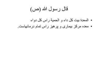‫هللا‬ ‫رسول‬ ‫قال‬(‫ص‬)
•‫دواء‬ ‫کل‬ ‫راس‬ ‫الحمیة‬ ‫و‬ ‫داء‬ ‫کل‬ ‫بیت‬ ‫ة‬ِ‫د‬‫المع‬
•‫درمانهاست‬ ‫تمام‬ ‫راس‬ ‫پرهیز‬ ‫و‬ ‫بیماری‬ ‫مرکز‬ ‫معده‬.
 