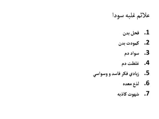 ‫سودا‬‫غلبه‬‫عالئم‬
.1‫بدن‬‫قحل‬
.2‫بدن‬‫کمودت‬
.3‫دم‬‫سواد‬
.4‫دم‬‫غلظت‬
.5‫وسواسي‬‫و‬‫فاسد‬‫فکر‬‫يادي‬‫ز‬
.6‫معده‬‫لذع‬
.7‫کاذبه‬‫شهوت‬
 