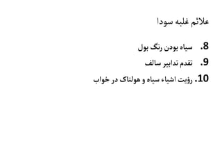 ‫سودا‬‫غلبه‬‫عالئم‬
.8‫بول‬‫نگ‬‫ر‬‫بودن‬‫سياه‬
.9‫سالف‬ ‫تدابير‬‫تقدم‬
.10‫خواب‬‫در‬‫هولناک‬‫و‬‫سياه‬‫اشياء‬‫يت‬‫ؤ‬‫ر‬
 