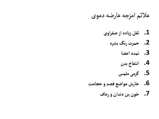 ‫دموی‬‫عارضه‬‫امزجه‬‫عالئم‬
.1‫اوی‬‫ر‬‫صف‬ ‫از‬‫ياده‬‫ز‬‫ثقل‬
.2‫بشره‬‫نگ‬‫ر‬ ‫حمرت‬
.3‫اعضا‬‫تمدد‬
.4‫بدن‬‫انتفاخ‬
.5‫ملمس‬‫گرمی‬
.6‫حجامت‬‫و‬‫فصد‬‫مواضع‬‫خارش‬
.7‫رعاف‬‫و‬‫دندان‬‫بن‬‫خون‬
 