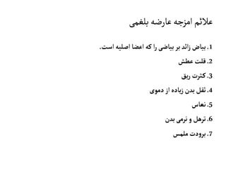 ‫بلغمی‬‫عارضه‬‫امزجه‬‫عالئم‬
1.‫اصل‬‫اعضا‬‫که‬ ‫ا‬‫ر‬‫بياضی‬‫بر‬‫ائد‬‫ز‬‫بياض‬‫ي‬‫است‬‫ه‬.
2.‫عطش‬‫قلت‬
3.‫يق‬‫ر‬‫ثرت‬‫ک‬
4.‫دموی‬‫از‬‫ياده‬‫ز‬‫بدن‬‫ثقل‬
5.‫نعاس‬
6.‫بدن‬‫نرمی‬‫و‬‫ترهل‬
7.‫ملمس‬‫دت‬‫و‬‫بر‬
 