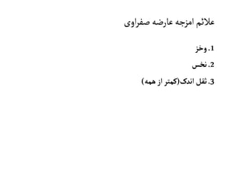 ‫اوی‬‫ر‬‫صف‬‫عارضه‬‫امزجه‬‫عالئم‬
1.‫وخز‬
2.‫نخس‬
3.‫اندک‬‫ثقل‬(‫همه‬‫از‬‫کمتر‬)
 