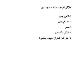 ‫سوداوی‬‫عارضه‬‫امزجه‬‫عالئم‬
1.‫بدن‬ ‫ي‬‫الغر‬
2.‫بدن‬‫خشکي‬
3.‫سهر‬
4.‫بدن‬‫نگ‬‫ر‬‫تيرگي‬
5.‫کم‬‫ثقل‬(‫بلغمي‬‫و‬‫دموي‬‫از‬‫کمتر‬)
 