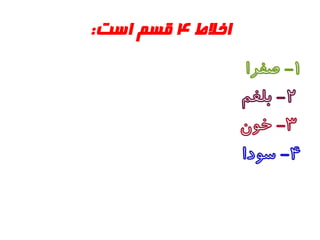 ‫اخالط‬4‫است‬ ‫قسم‬:
1-‫صفرا‬
2-‫بلغم‬
3-‫خون‬
4-‫سودا‬
 