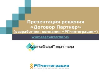 LOGO
Презентация решения
«Договор Партнер»
(разработчик: компания «РП-интеграция»)
www.dogovorpartner.ru
 