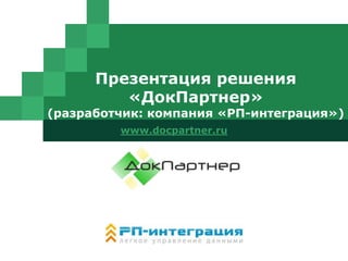 LOGO
Презентация решения
«ДокПартнер»
(разработчик: компания «РП-интеграция»)
www.docpartner.ru
 