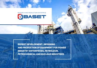 expert development, designing
and production of equipment for power
industry enterprises, petroleum,
petrochemical and nuclear industries
RESEARCH AND PRODUCTION ENTERPRISE
 