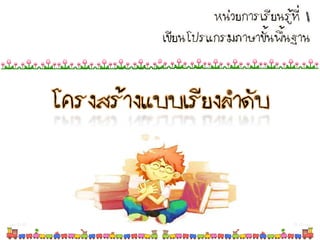 โครงสร้างแบบเรียงลาดับ
หน่วยการเรียนรู้ที่ 1
เขียนโปรแกรมภาษาขั้นพื้นฐาน
 