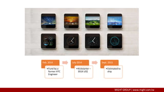 Feb. 2014
•Fund by a
former HTC
Engineer
July 2014
•Kickstarter –
391K US$
Sept. 2015
•Estimated to
ship
 