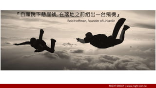 『自願跳下懸崖後, 在落地之前組出一台飛機』
Reid Hoffman, Founder of LinkedIn
 