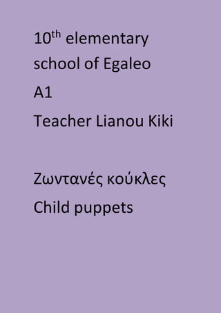 10th
elementary
school of Egaleo
A1
Teacher Lianou Kiki
Ζωντανές κούκλες
Child puppets
 