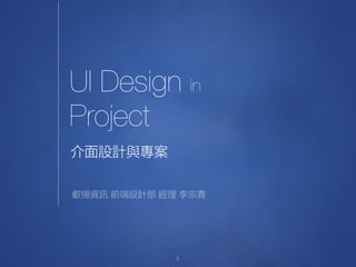 UI Design in
Project
1
介面設計與專案
叡揚資訊 前端設計部 經理 李宗青
 