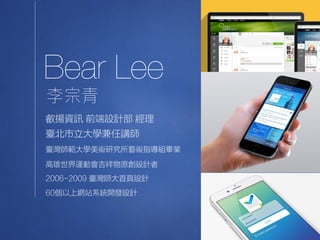 Bear Lee
叡揚資訊 前端設計部 經理
臺灣師範大學美術研究所藝術指導組畢業
高雄世界運動會吉祥物原創設計者
2006-2009 臺灣師大首頁設計
60個以上網站系統開發設計
臺北市立大學兼任講師
2
 