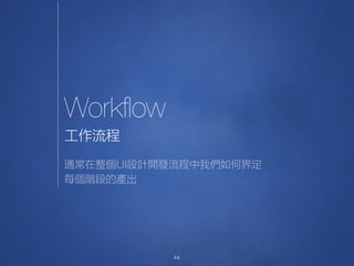 Workﬂow
44
工作流程
通常在整個UI設計開發流程中我們如何界定
每個階段的產出
 