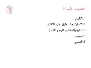 ‫اإلبداع‬‫خطوت‬
1.‫اإللهام‬
2.‫األفكار‬ ‫توليد‬ ‫ق‬‫طر‬ ‫اتيجات‬‫ر‬‫االست‬
3.‫التقييم‬(‫املفيد‬ ‫و‬ ‫املهم‬ ‫استخرج‬)
4.‫الترشيح‬
5.‫التطوير‬
 