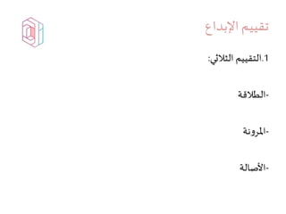 ‫اإلبداع‬‫تقييم‬
1.‫الثالثي‬ ‫التقييم‬:
-‫الطالقة‬
-‫نة‬‫و‬‫املر‬
-‫األصالة‬
 