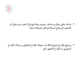 •‫نشاط‬‫أو‬‫ل‬‫حلو‬ ‫عن‬ ‫البحث‬‫في‬‫قوية‬‫غبة‬‫ر‬ ‫توجهه‬،‫هادف‬‫و‬ ‫مركب‬ ‫عقلي‬
‫سابقا‬ ‫فة‬‫و‬‫معر‬ ‫تكن‬ ‫لم‬ ‫أصيلة‬ ‫نواتج‬ ‫إلى‬‫التوصل‬
•‫و‬‫ا‬‫هناك‬‫و‬ ،‫ي‬‫الفكر‬‫اإلبداع‬‫فهناك‬،‫الذكاءات‬‫بتنوع‬‫اإلبداع‬‫يتنوع‬‫إلبداع‬
‫ي‬‫اللغو‬‫اإلبداع‬‫و‬،‫ي‬‫ر‬‫الصو‬..‫الخ‬
 