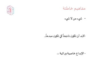 ‫خاطئة‬ ‫مفاهيم‬
-‫يء‬ ‫ش‬ ‫ال‬ ‫من‬ ‫يء‬ ‫ش‬
-
ً
‫مبدعا‬ ‫ن‬‫تكو‬ ‫كي‬
ً
‫ناجحا‬ ‫ن‬‫تكو‬ ‫أن‬‫البد‬,,
-،،‫اثية‬‫ر‬‫و‬ ‫خاصية‬ ‫اإلبداع‬
 