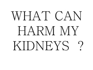 WHAT CAN
HARM MY
KIDNEYS ?
 